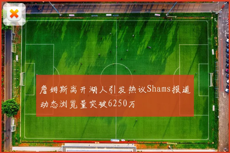 詹姆斯离开湖人引发热议Shams报道动态浏览量突破6250万