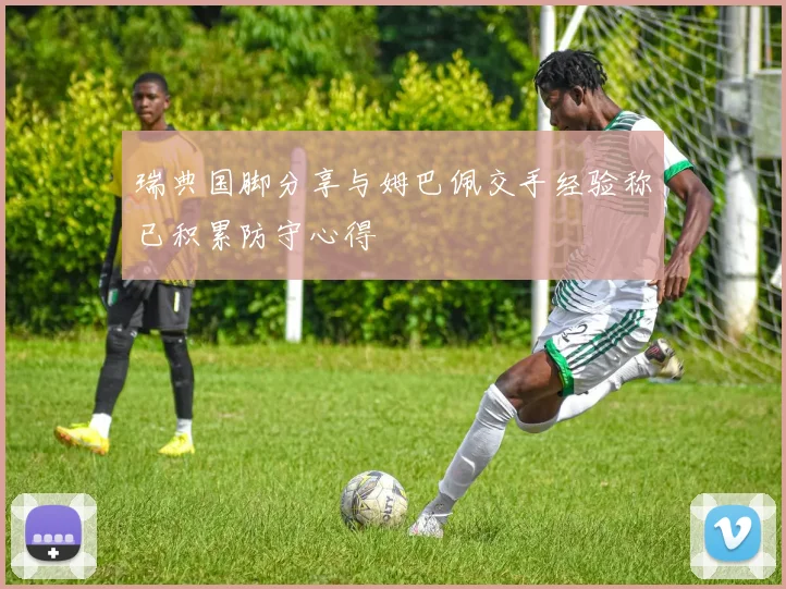 瑞典国脚分享与姆巴佩交手经验称已积累防守心得