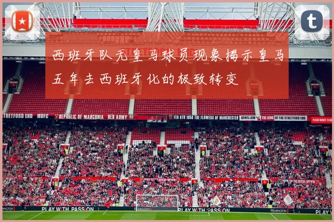 西班牙队无皇马球员现象揭示皇马五年去西班牙化的极致转变