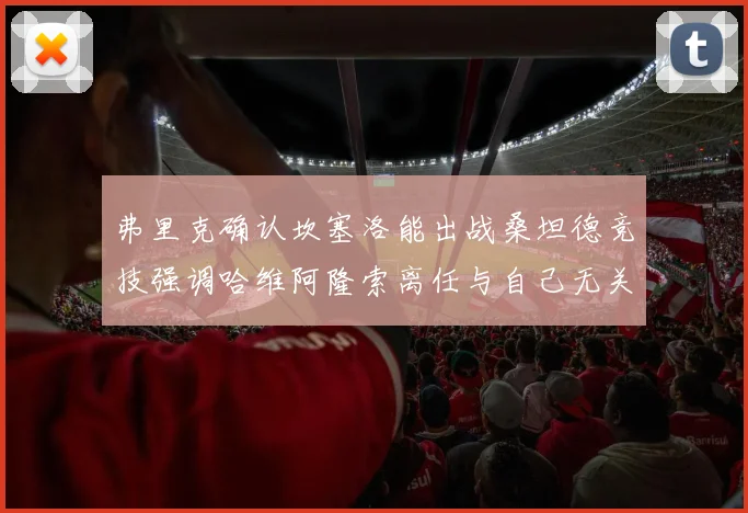 弗里克确认坎塞洛能出战桑坦德竞技强调哈维阿隆索离任与自己无关