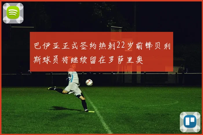 巴伊亚正式签约热刺22岁前锋贝利斯球员将继续留在罗萨里奥