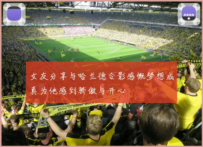 女友分享与哈兰德合影感慨梦想成真为他感到骄傲与开心