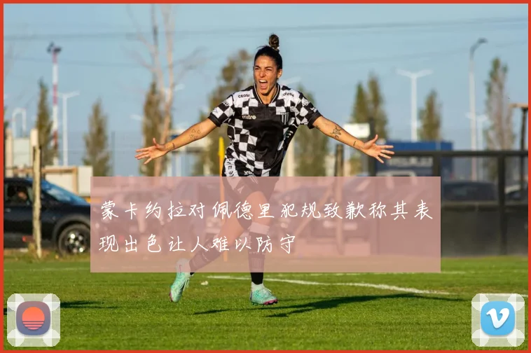 蒙卡约拉对佩德里犯规致歉称其表现出色让人难以防守