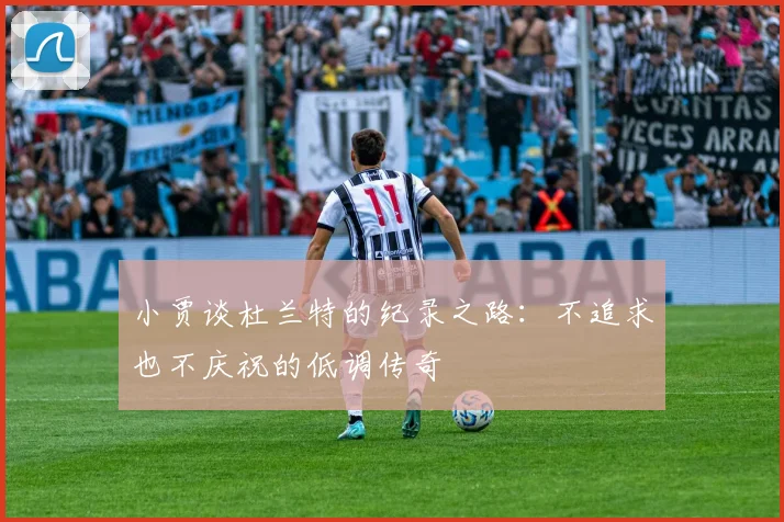小贾谈杜兰特的纪录之路：不追求也不庆祝的低调传奇